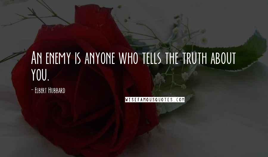 Elbert Hubbard Quotes: An enemy is anyone who tells the truth about you.