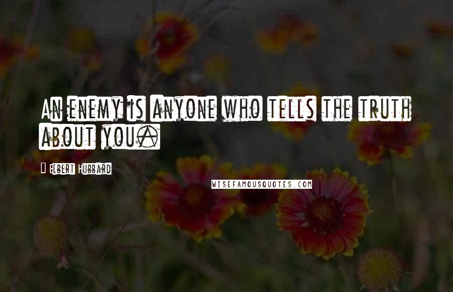 Elbert Hubbard Quotes: An enemy is anyone who tells the truth about you.