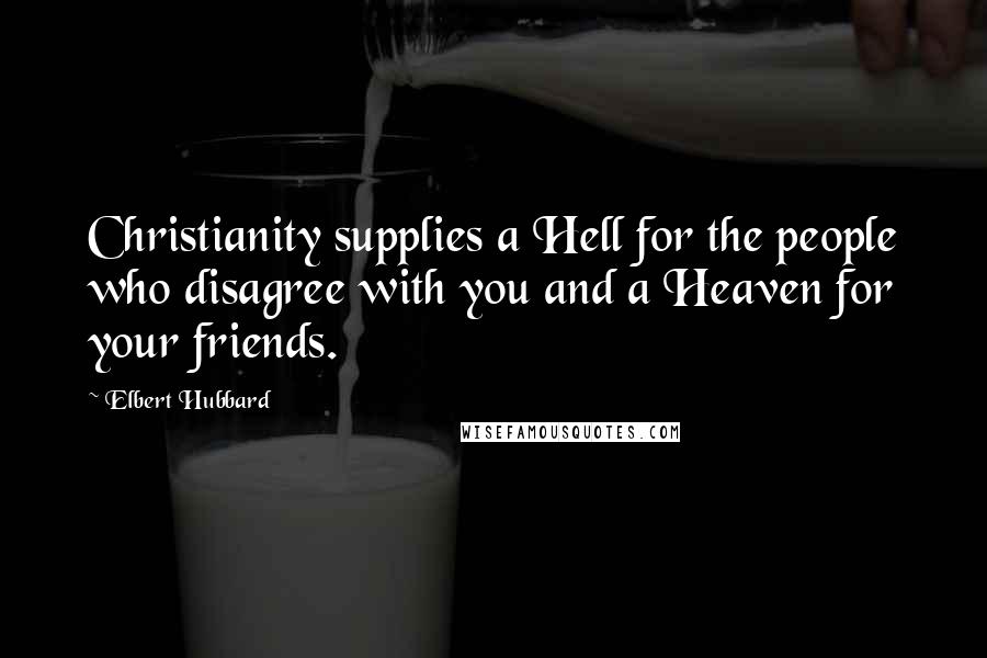 Elbert Hubbard Quotes: Christianity supplies a Hell for the people who disagree with you and a Heaven for your friends.