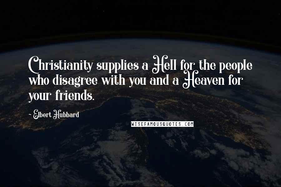 Elbert Hubbard Quotes: Christianity supplies a Hell for the people who disagree with you and a Heaven for your friends.