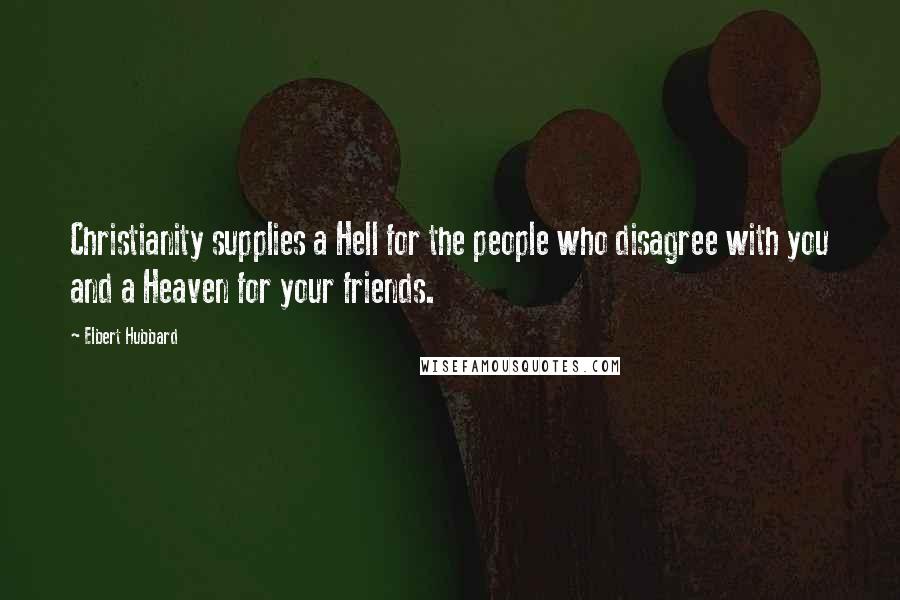 Elbert Hubbard Quotes: Christianity supplies a Hell for the people who disagree with you and a Heaven for your friends.