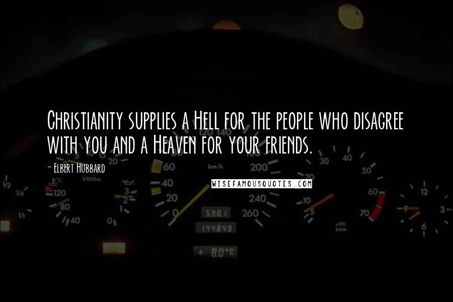 Elbert Hubbard Quotes: Christianity supplies a Hell for the people who disagree with you and a Heaven for your friends.