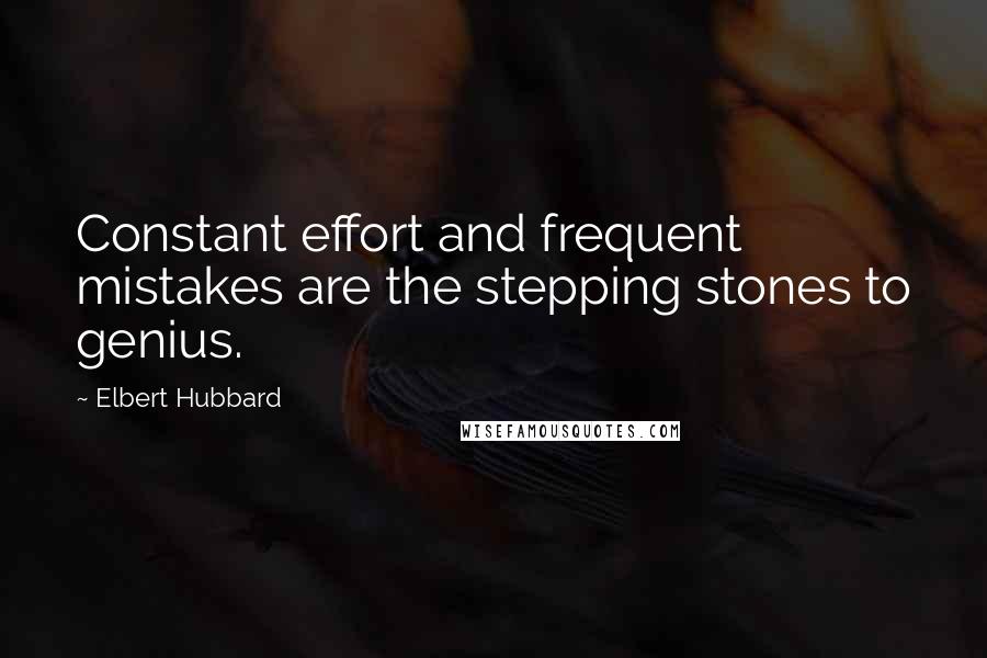 Elbert Hubbard Quotes: Constant effort and frequent mistakes are the stepping stones to genius.