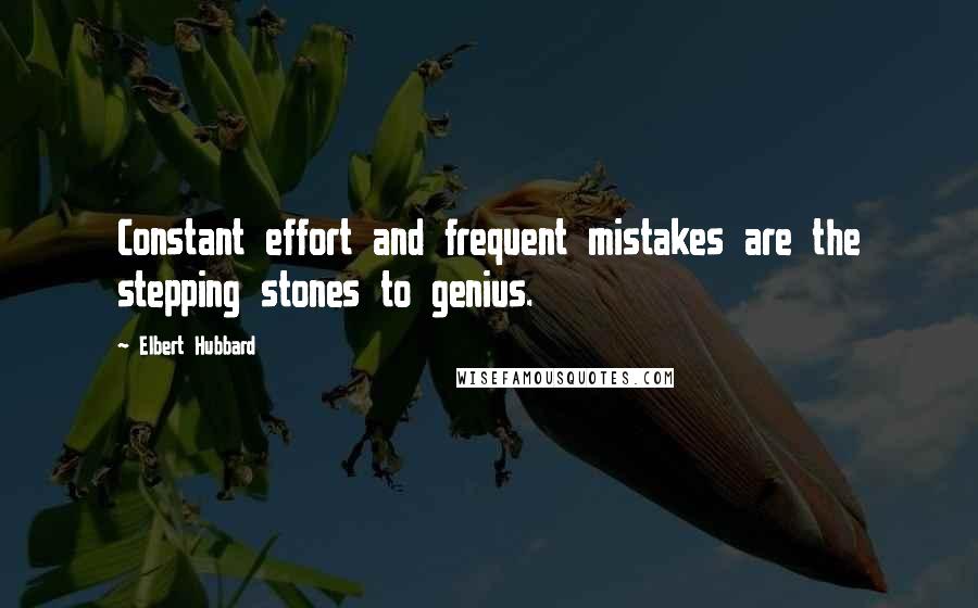 Elbert Hubbard Quotes: Constant effort and frequent mistakes are the stepping stones to genius.