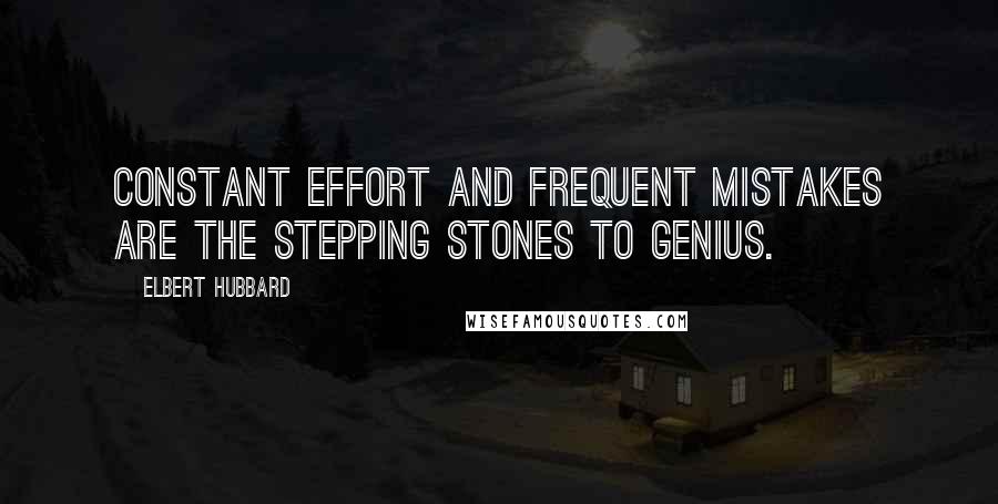 Elbert Hubbard Quotes: Constant effort and frequent mistakes are the stepping stones to genius.