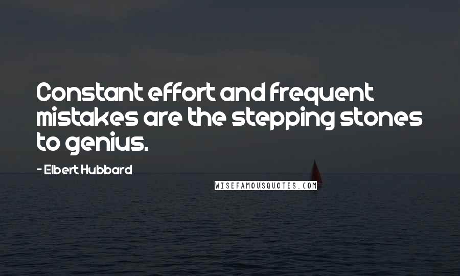 Elbert Hubbard Quotes: Constant effort and frequent mistakes are the stepping stones to genius.