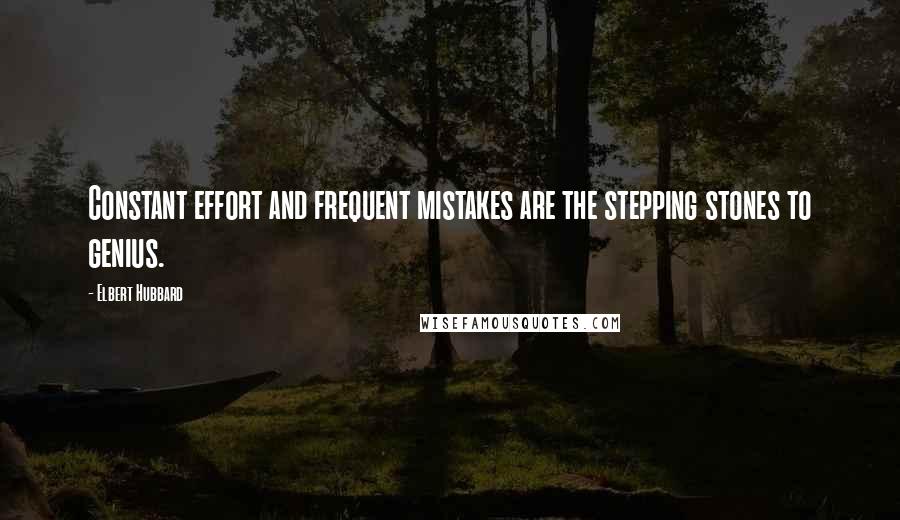 Elbert Hubbard Quotes: Constant effort and frequent mistakes are the stepping stones to genius.