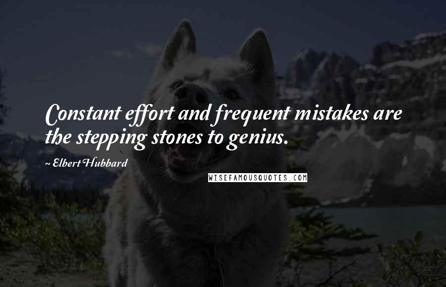 Elbert Hubbard Quotes: Constant effort and frequent mistakes are the stepping stones to genius.