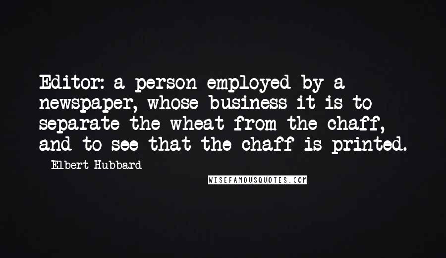 Elbert Hubbard Quotes: Editor: a person employed by a newspaper, whose business it is to separate the wheat from the chaff, and to see that the chaff is printed.