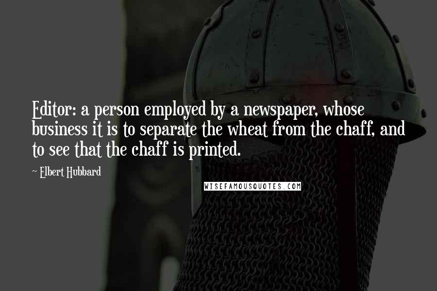 Elbert Hubbard Quotes: Editor: a person employed by a newspaper, whose business it is to separate the wheat from the chaff, and to see that the chaff is printed.