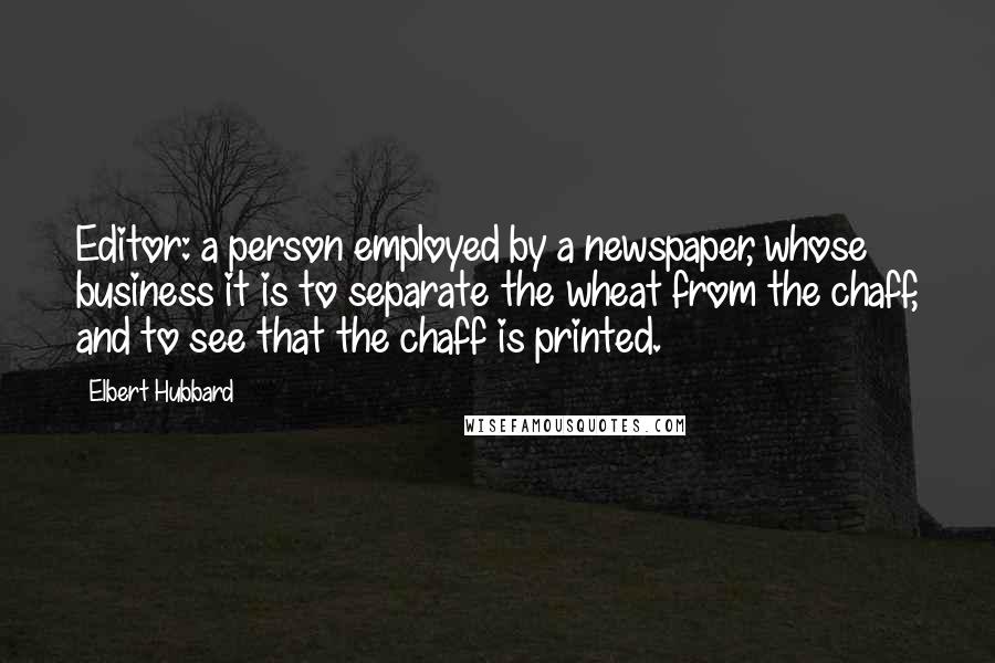 Elbert Hubbard Quotes: Editor: a person employed by a newspaper, whose business it is to separate the wheat from the chaff, and to see that the chaff is printed.