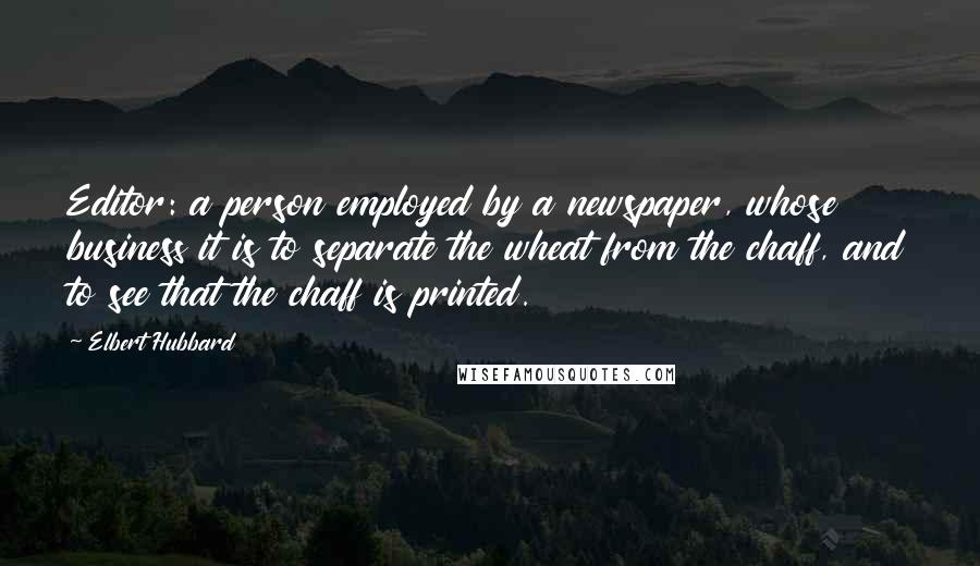 Elbert Hubbard Quotes: Editor: a person employed by a newspaper, whose business it is to separate the wheat from the chaff, and to see that the chaff is printed.