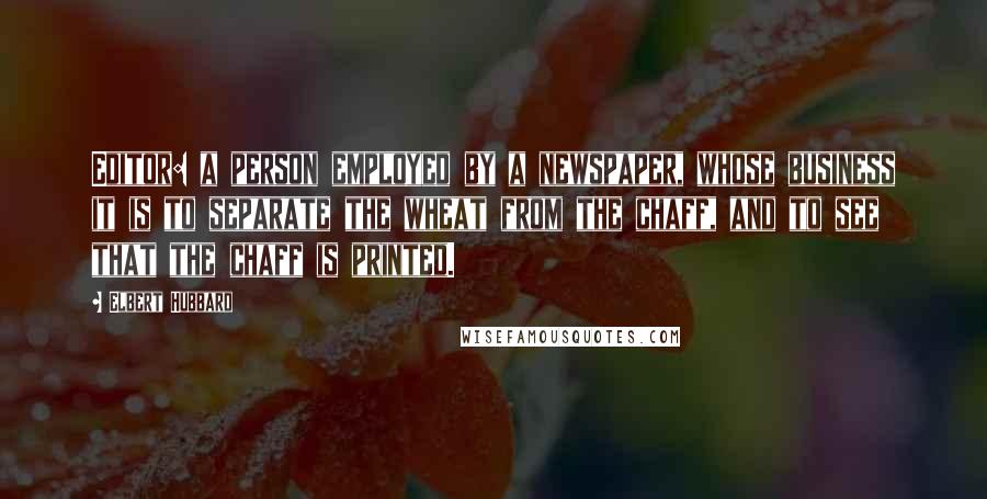 Elbert Hubbard Quotes: Editor: a person employed by a newspaper, whose business it is to separate the wheat from the chaff, and to see that the chaff is printed.