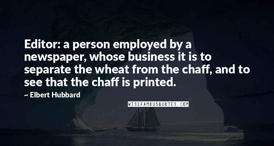 Elbert Hubbard Quotes: Editor: a person employed by a newspaper, whose business it is to separate the wheat from the chaff, and to see that the chaff is printed.
