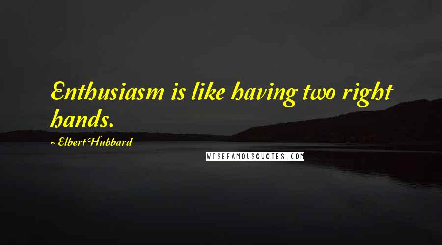 Elbert Hubbard Quotes: Enthusiasm is like having two right hands.