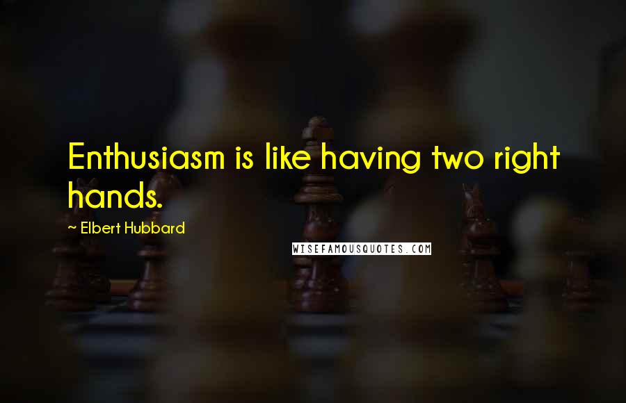 Elbert Hubbard Quotes: Enthusiasm is like having two right hands.