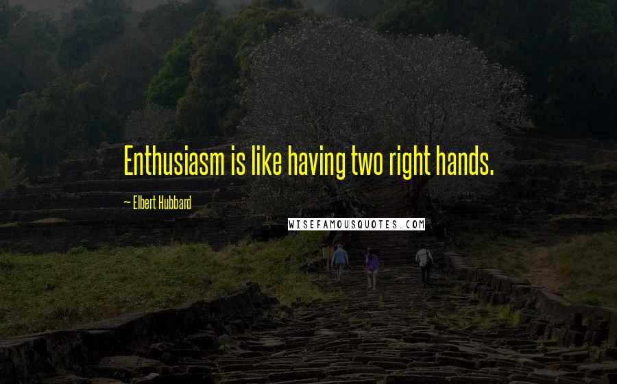 Elbert Hubbard Quotes: Enthusiasm is like having two right hands.