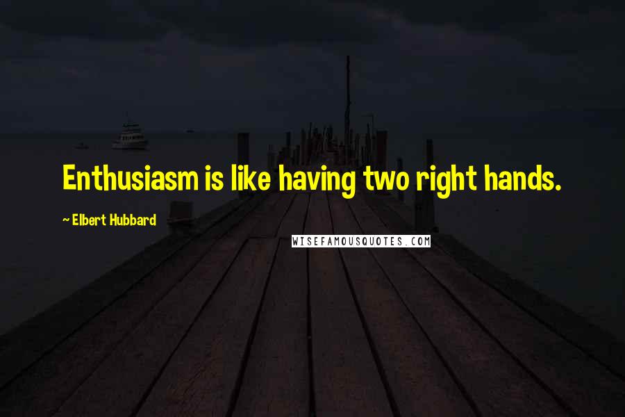 Elbert Hubbard Quotes: Enthusiasm is like having two right hands.