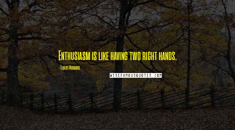 Elbert Hubbard Quotes: Enthusiasm is like having two right hands.