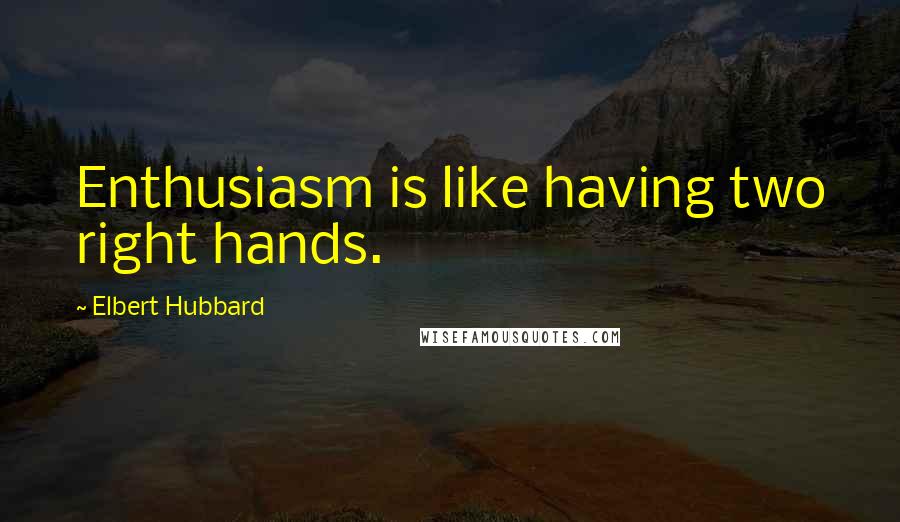 Elbert Hubbard Quotes: Enthusiasm is like having two right hands.