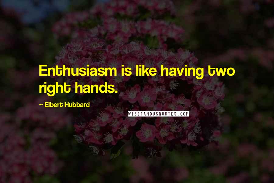 Elbert Hubbard Quotes: Enthusiasm is like having two right hands.