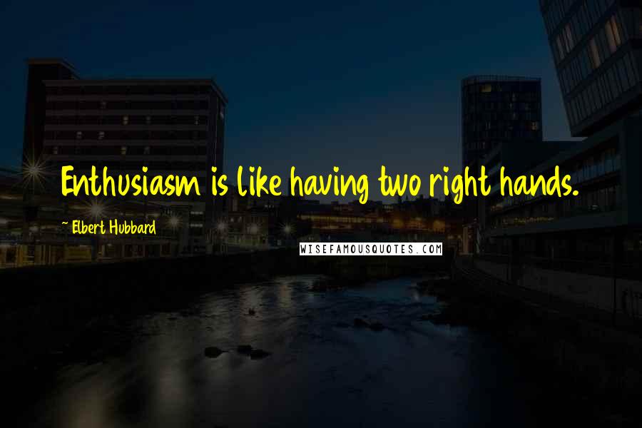 Elbert Hubbard Quotes: Enthusiasm is like having two right hands.