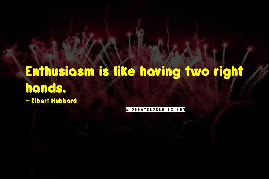 Elbert Hubbard Quotes: Enthusiasm is like having two right hands.