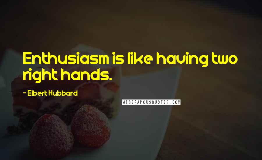 Elbert Hubbard Quotes: Enthusiasm is like having two right hands.