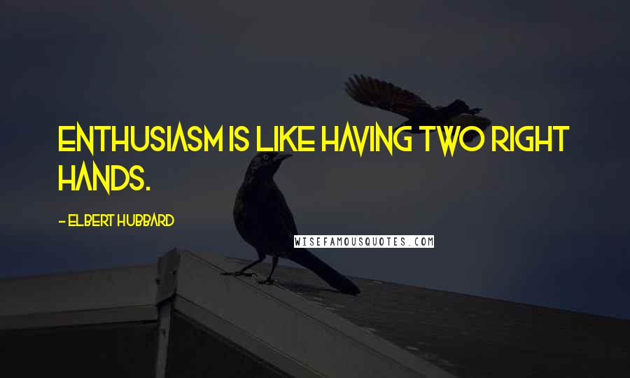 Elbert Hubbard Quotes: Enthusiasm is like having two right hands.