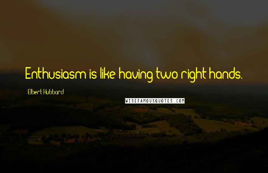 Elbert Hubbard Quotes: Enthusiasm is like having two right hands.