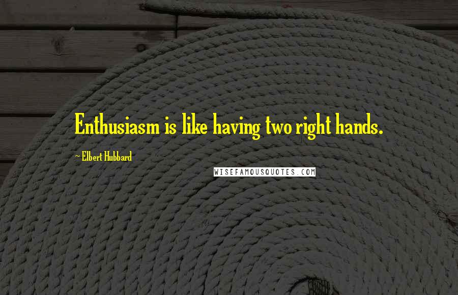 Elbert Hubbard Quotes: Enthusiasm is like having two right hands.