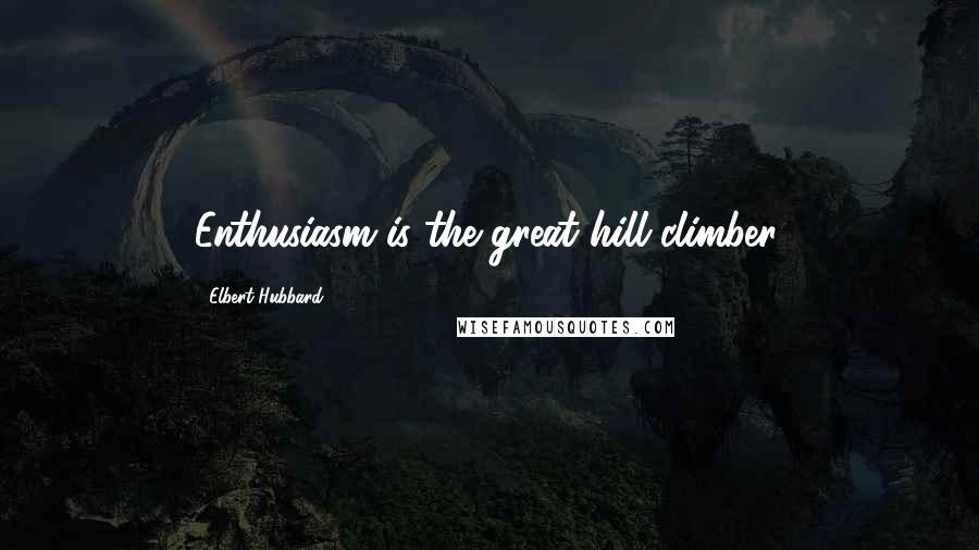 Elbert Hubbard Quotes: Enthusiasm is the great hill-climber.