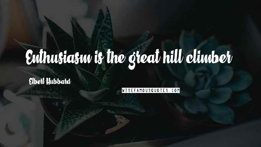 Elbert Hubbard Quotes: Enthusiasm is the great hill-climber.