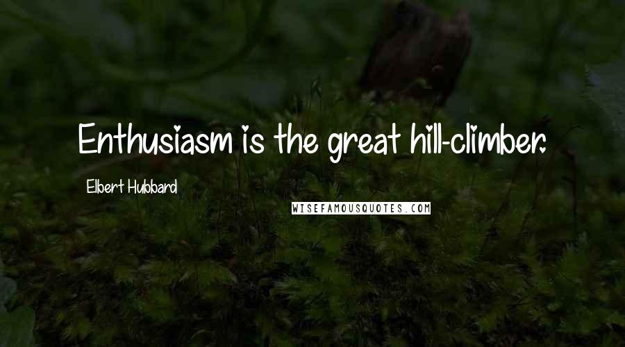 Elbert Hubbard Quotes: Enthusiasm is the great hill-climber.