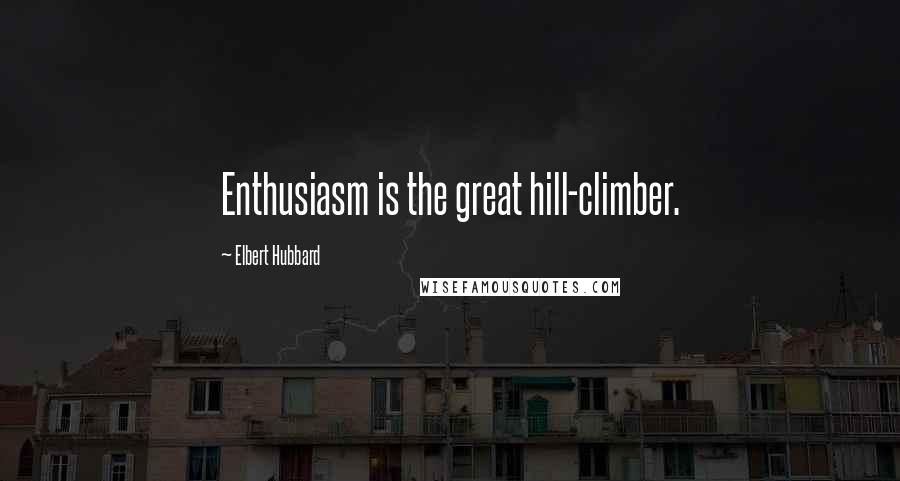 Elbert Hubbard Quotes: Enthusiasm is the great hill-climber.