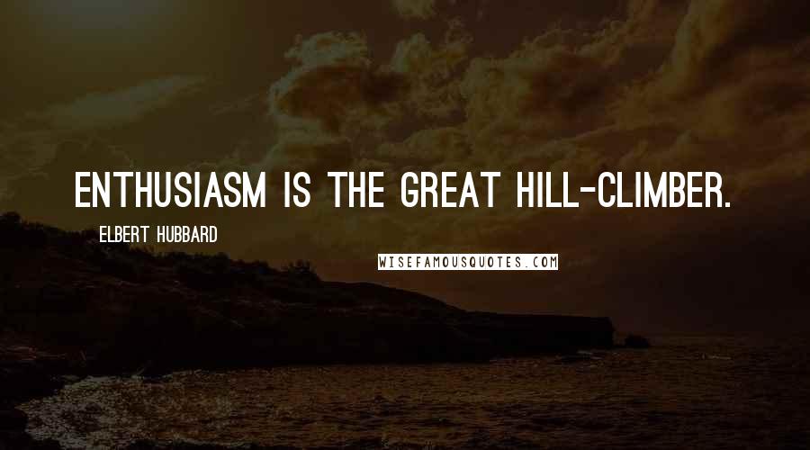 Elbert Hubbard Quotes: Enthusiasm is the great hill-climber.