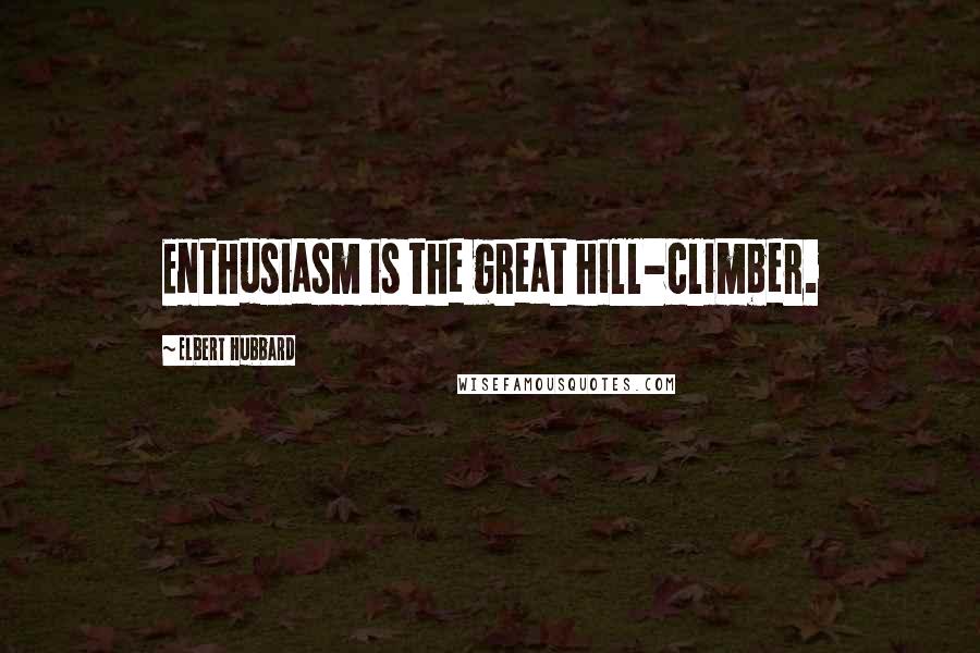 Elbert Hubbard Quotes: Enthusiasm is the great hill-climber.