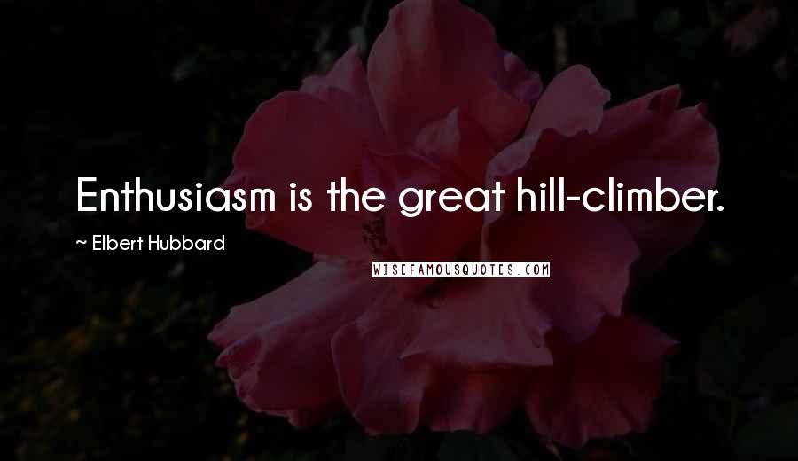 Elbert Hubbard Quotes: Enthusiasm is the great hill-climber.