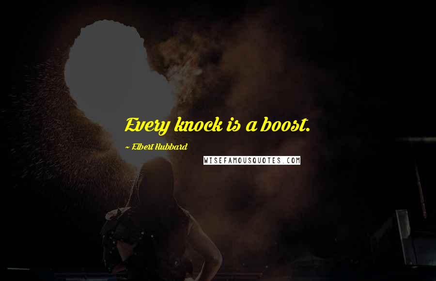 Elbert Hubbard Quotes: Every knock is a boost.