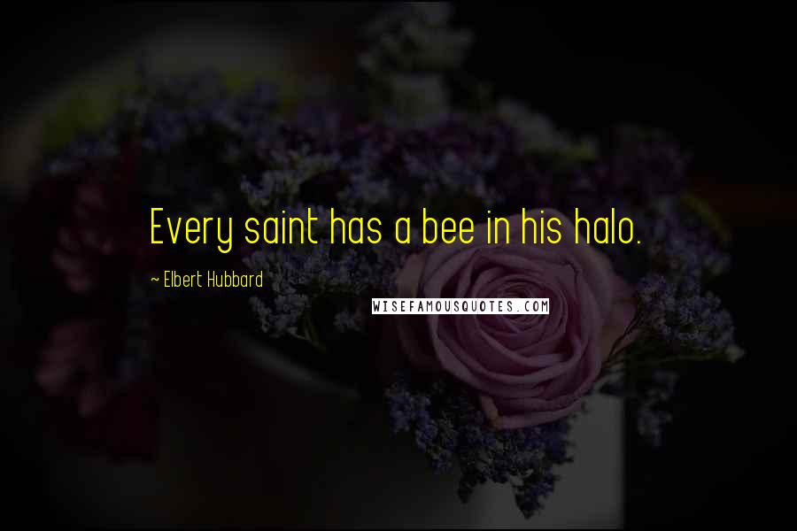 Elbert Hubbard Quotes: Every saint has a bee in his halo.