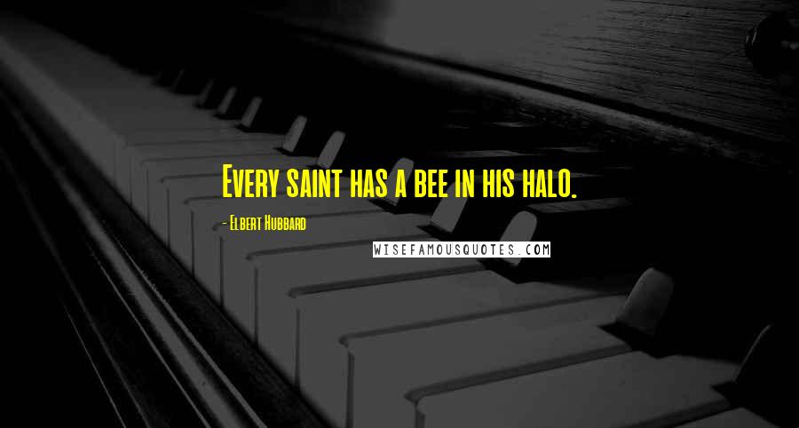 Elbert Hubbard Quotes: Every saint has a bee in his halo.