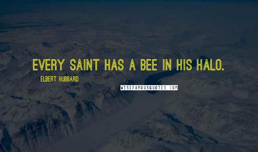Elbert Hubbard Quotes: Every saint has a bee in his halo.