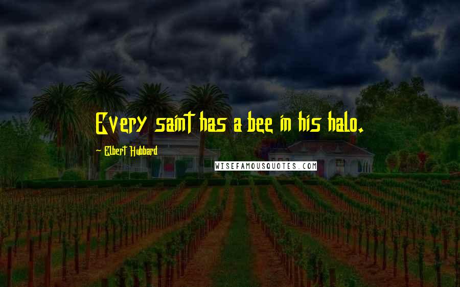 Elbert Hubbard Quotes: Every saint has a bee in his halo.