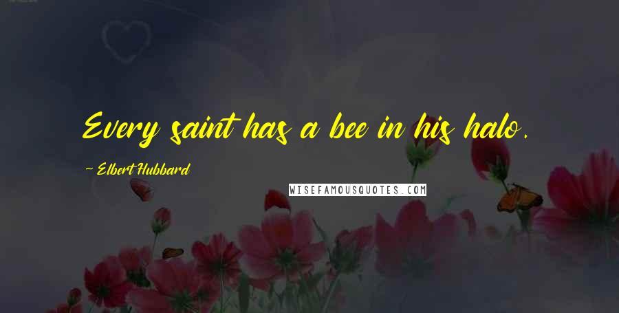 Elbert Hubbard Quotes: Every saint has a bee in his halo.