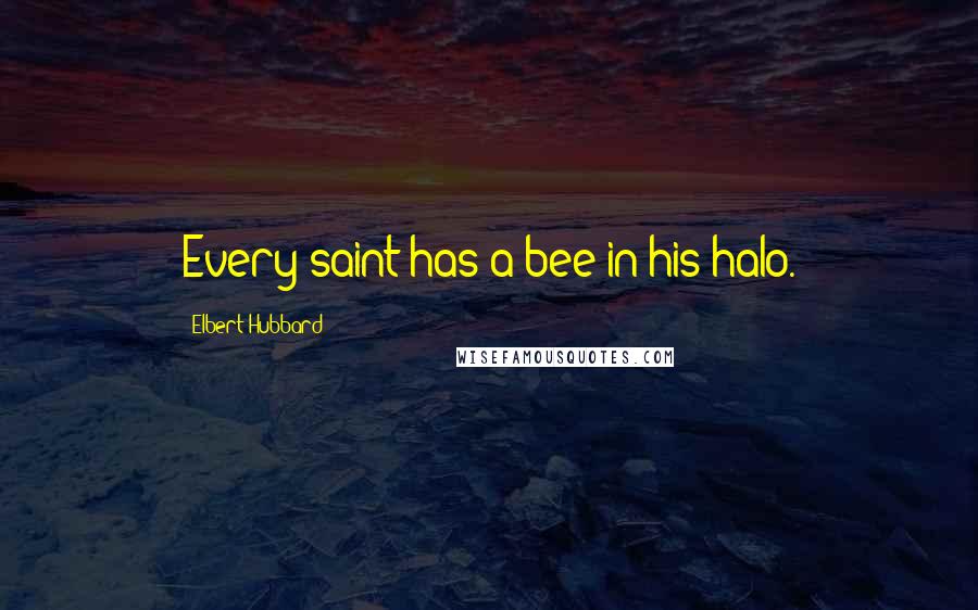 Elbert Hubbard Quotes: Every saint has a bee in his halo.