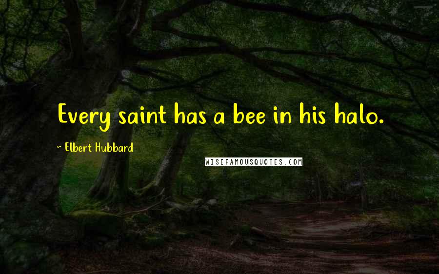 Elbert Hubbard Quotes: Every saint has a bee in his halo.