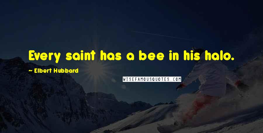 Elbert Hubbard Quotes: Every saint has a bee in his halo.
