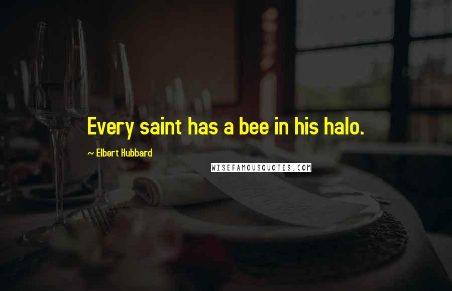 Elbert Hubbard Quotes: Every saint has a bee in his halo.
