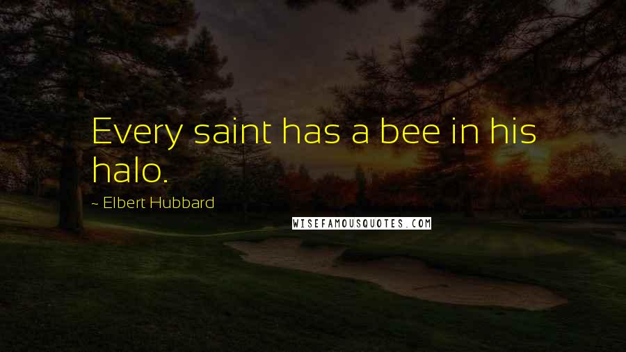 Elbert Hubbard Quotes: Every saint has a bee in his halo.