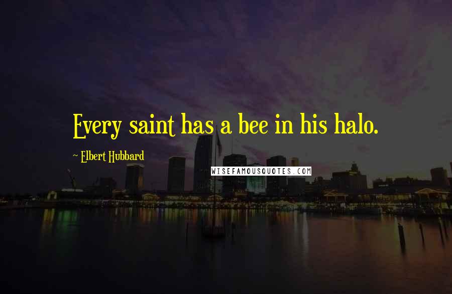 Elbert Hubbard Quotes: Every saint has a bee in his halo.
